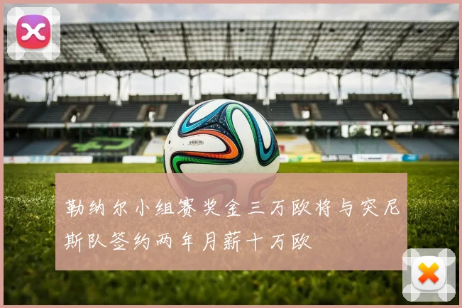 勒纳尔小组赛奖金三万欧将与突尼斯队签约两年月薪十万欧