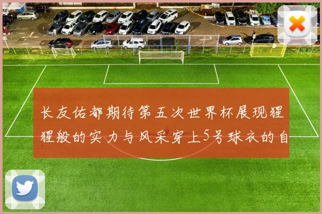 长友佑都期待第五次世界杯展现猩猩般的实力与风采穿上5号球衣的自豪感