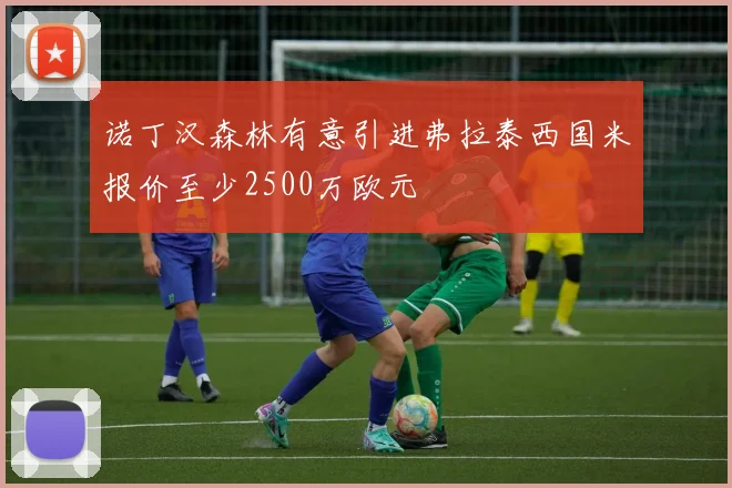 诺丁汉森林有意引进弗拉泰西国米报价至少2500万欧元