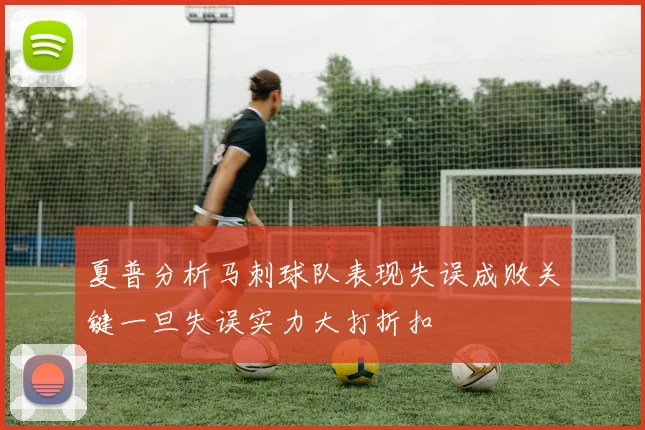 夏普分析马刺球队表现失误成败关键一旦失误实力大打折扣