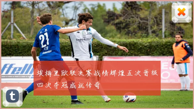 埃梅里欧联决赛战绩辉煌五次晋级四次夺冠成就传奇