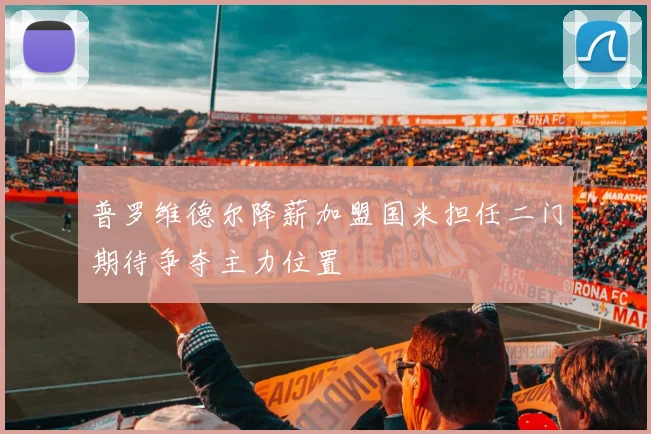 普罗维德尔降薪加盟国米担任二门期待争夺主力位置